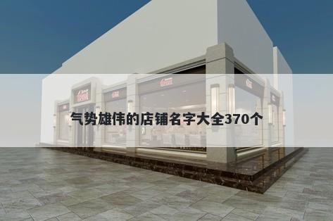 气势雄伟的店铺名字大全370个
