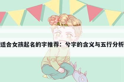 适合女孩起名的字推荐：兮字的含义与五行分析